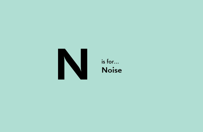 N is for Noise